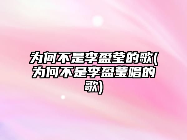 為何不是李盈瑩的歌(為何不是李盈瑩唱的歌)