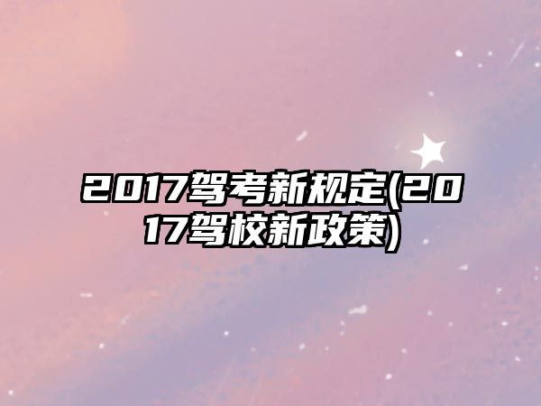 2017駕考新規(guī)定(2017駕校新政策)