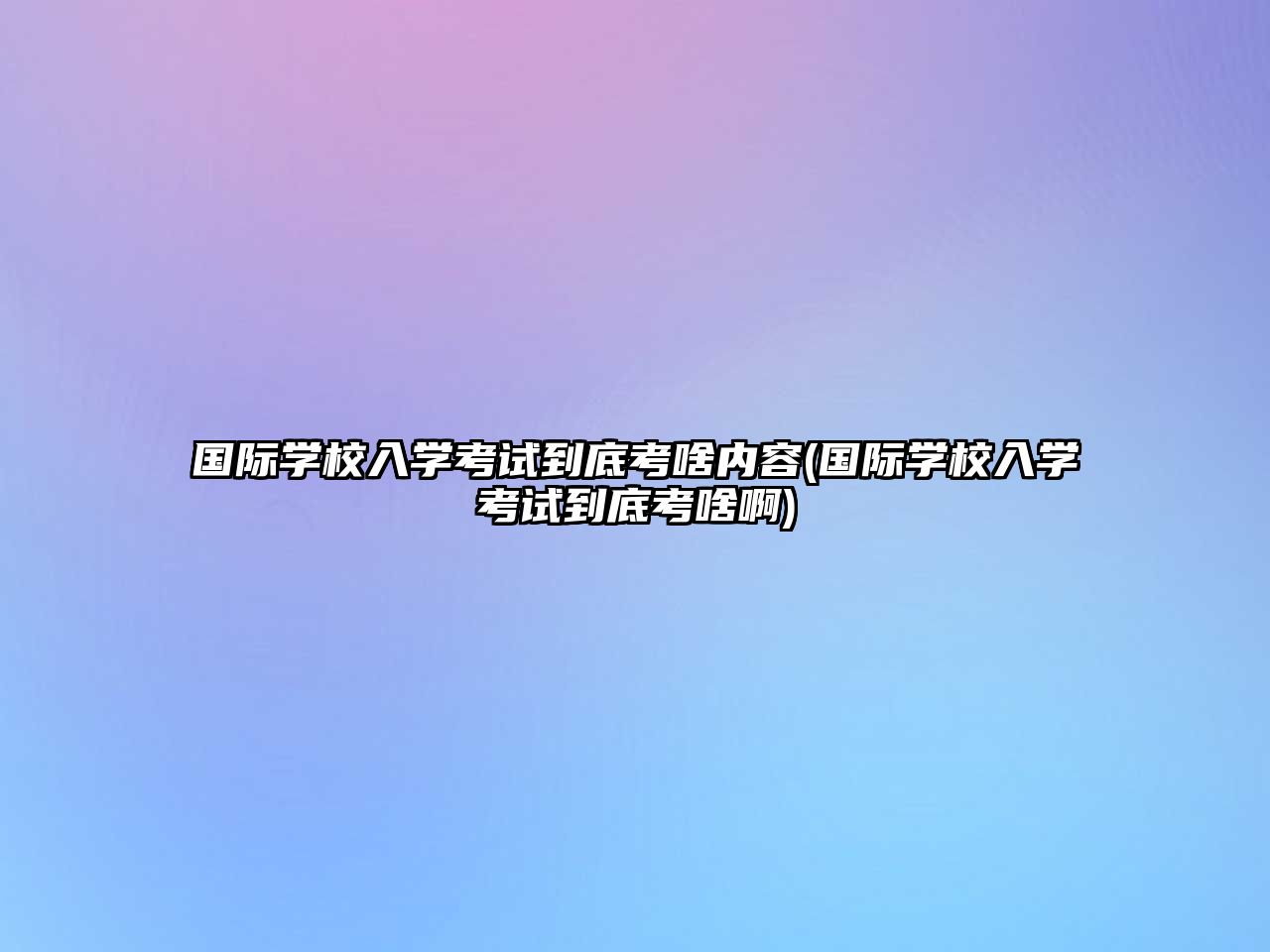 國際學校入學考試到底考啥內(nèi)容(國際學校入學考試到底考啥啊)