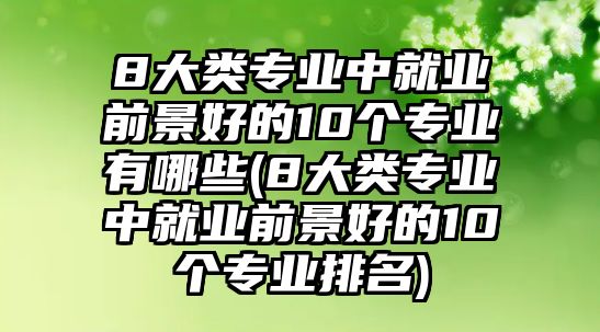 8大類專業(yè)中就業(yè)前景好的10個(gè)專業(yè)有哪些(8大類專業(yè)中就業(yè)前景好的10個(gè)專業(yè)排名)