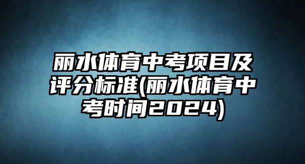 麗水體育中考項目及評分標準(麗水體育中考時間2024)