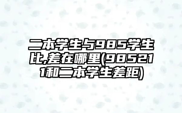 二本學(xué)生與985學(xué)生比,差在哪里(985211和二本學(xué)生差距)