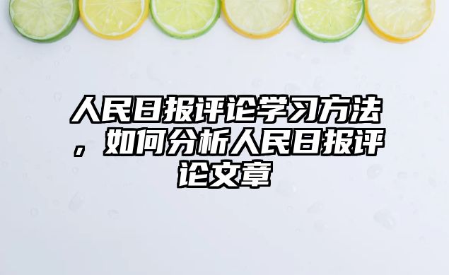 人民日?qǐng)?bào)評(píng)論學(xué)習(xí)方法，如何分析人民日?qǐng)?bào)評(píng)論文章