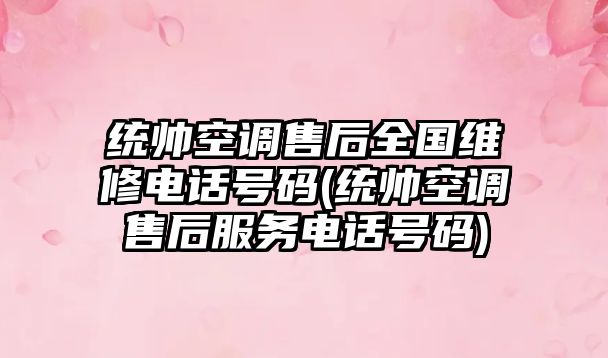 統(tǒng)帥空調售后全國維修電話號碼(統(tǒng)帥空調售后服務電話號碼)