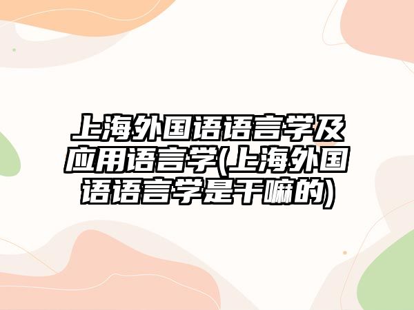 上海外國語語言學(xué)及應(yīng)用語言學(xué)(上海外國語語言學(xué)是干嘛的)