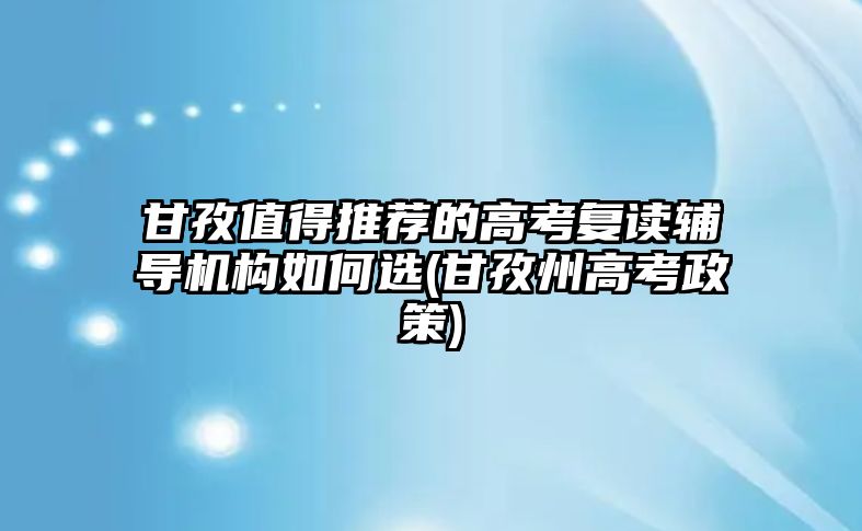 甘孜值得推薦的高考復讀輔導機構(gòu)如何選(甘孜州高考政策)