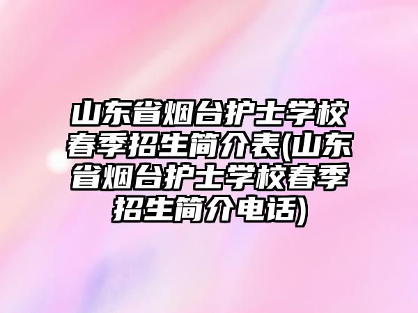 山東省煙臺(tái)護(hù)士學(xué)校春季招生簡(jiǎn)介表(山東省煙臺(tái)護(hù)士學(xué)校春季招生簡(jiǎn)介電話)