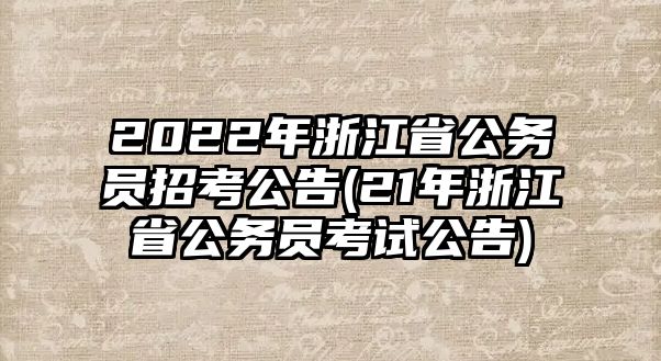 2022年浙江省公務(wù)員招考公告(21年浙江省公務(wù)員考試公告)