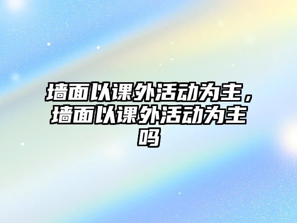 墻面以課外活動為主，墻面以課外活動為主嗎