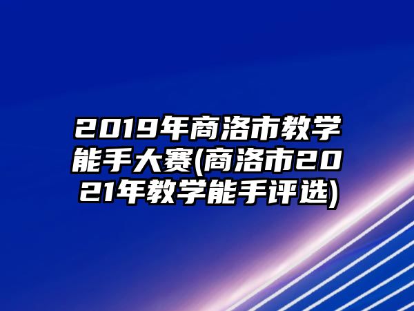 2019年商洛市教學能手大賽(商洛市2021年教學能手評選)