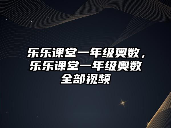 樂樂課堂一年級奧數(shù)，樂樂課堂一年級奧數(shù)全部視頻