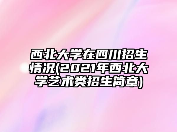 西北大學在四川招生情況(2021年西北大學藝術(shù)類招生簡章)