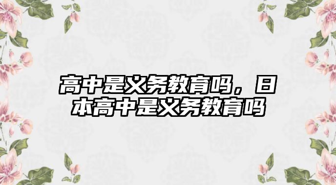 高中是義務(wù)教育嗎，日本高中是義務(wù)教育嗎