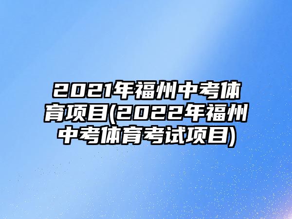 2021年福州中考體育項目(2022年福州中考體育考試項目)