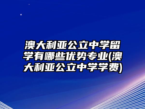 澳大利亞公立中學留學有哪些優(yōu)勢專業(yè)(澳大利亞公立中學學費)