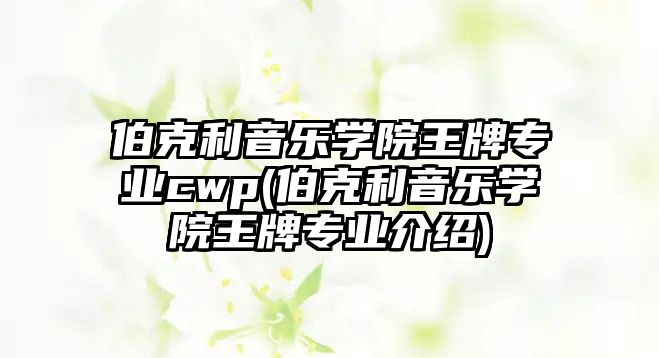 伯克利音樂學(xué)院王牌專業(yè)cwp(伯克利音樂學(xué)院王牌專業(yè)介紹)