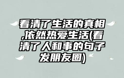 看清了生活的真相,依然熱愛生活(看清了人和事的句子發(fā)朋友圈)