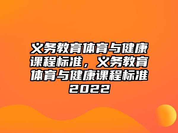 義務(wù)教育體育與健康課程標(biāo)準(zhǔn)，義務(wù)教育體育與健康課程標(biāo)準(zhǔn)2022