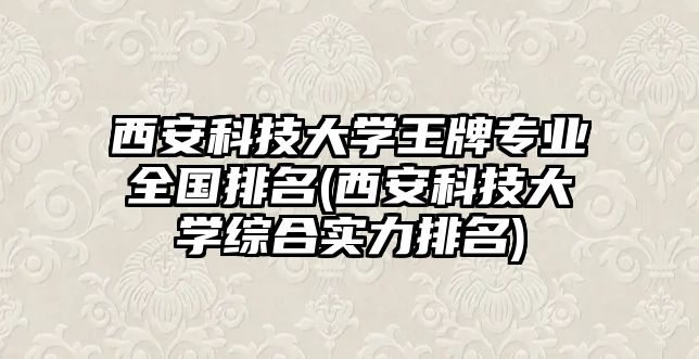 西安科技大學(xué)王牌專業(yè)全國排名(西安科技大學(xué)綜合實(shí)力排名)