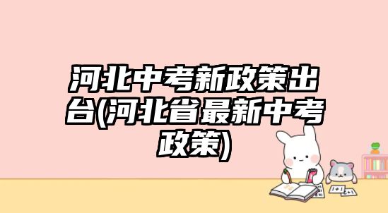 河北中考新政策出臺(河北省最新中考政策)