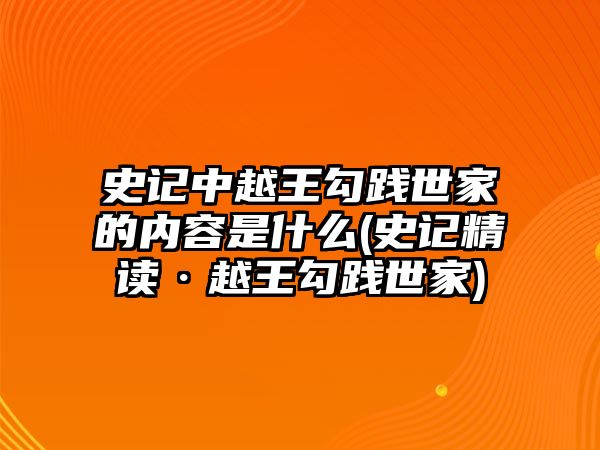 史記中越王勾踐世家的內(nèi)容是什么(史記精讀·越王勾踐世家)