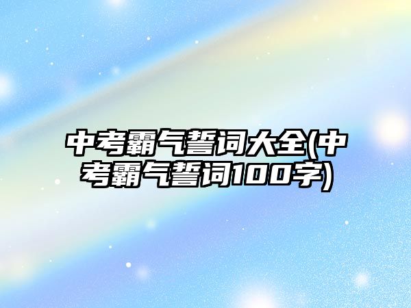 中考霸氣誓詞大全(中考霸氣誓詞100字)