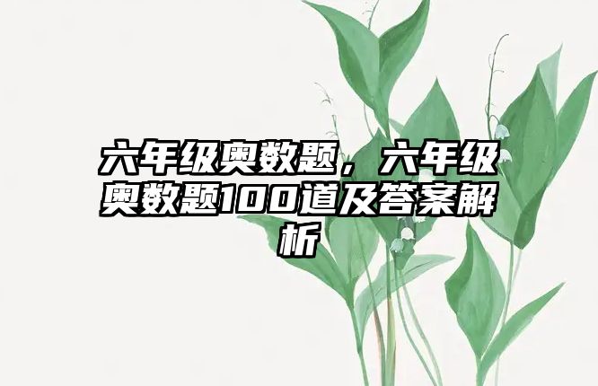 六年級奧數(shù)題，六年級奧數(shù)題100道及答案解析