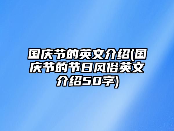 國慶節(jié)的英文介紹(國慶節(jié)的節(jié)日風(fēng)俗英文介紹50字)