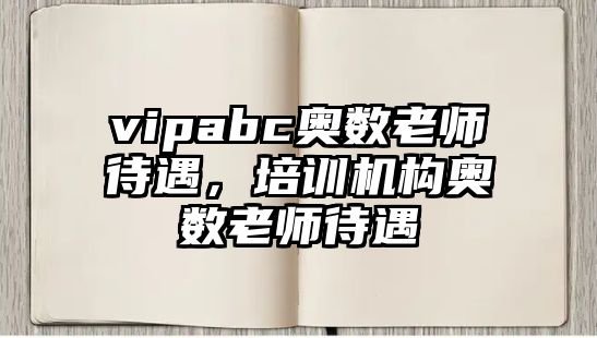 vipabc奧數(shù)老師待遇，培訓(xùn)機(jī)構(gòu)奧數(shù)老師待遇