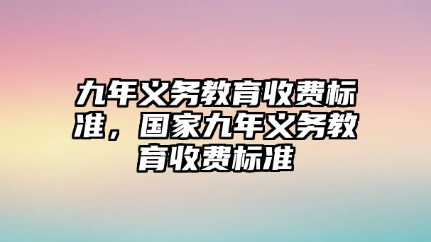 九年義務(wù)教育收費(fèi)標(biāo)準(zhǔn)，國家九年義務(wù)教育收費(fèi)標(biāo)準(zhǔn)