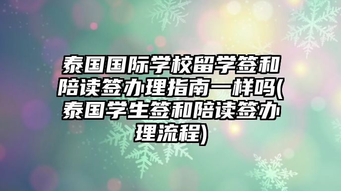 泰國國際學(xué)校留學(xué)簽和陪讀簽辦理指南一樣嗎(泰國學(xué)生簽和陪讀簽辦理流程)