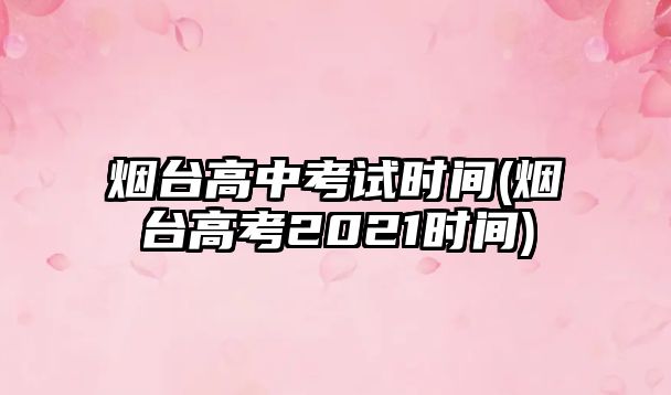 煙臺高中考試時間(煙臺高考2021時間)