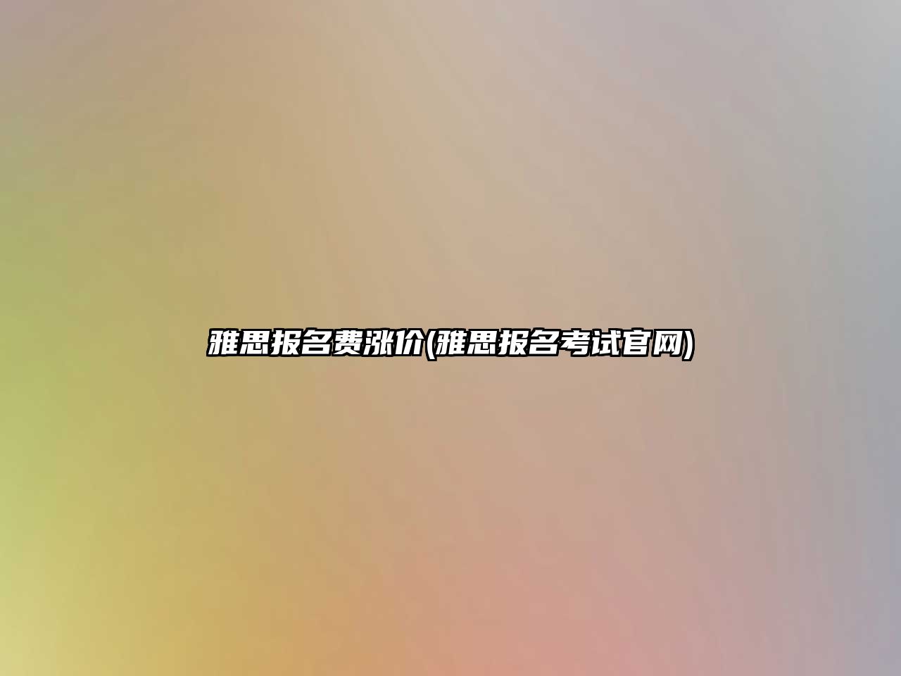 雅思報名費漲價(雅思報名考試官網(wǎng))