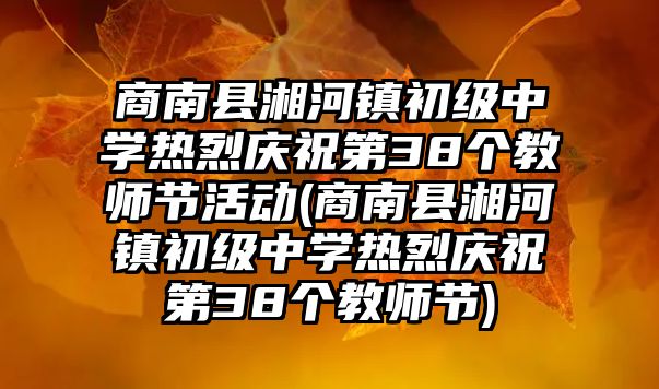 商南縣湘河鎮(zhèn)初級中學(xué)熱烈慶祝第38個(gè)教師節(jié)活動(dòng)(商南縣湘河鎮(zhèn)初級中學(xué)熱烈慶祝第38個(gè)教師節(jié))