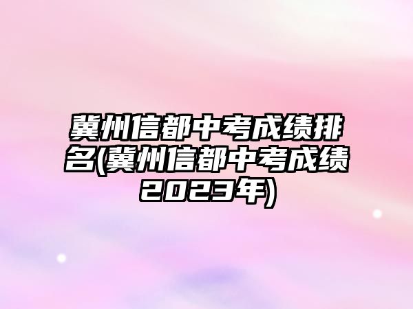 冀州信都中考成績(jī)排名(冀州信都中考成績(jī)2023年)