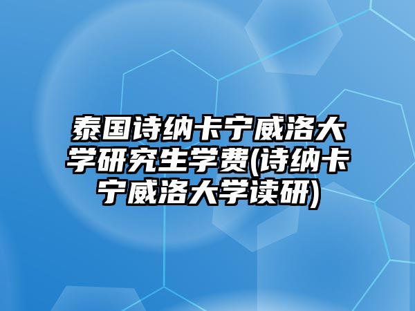 泰國詩納卡寧威洛大學研究生學費(詩納卡寧威洛大學讀研)