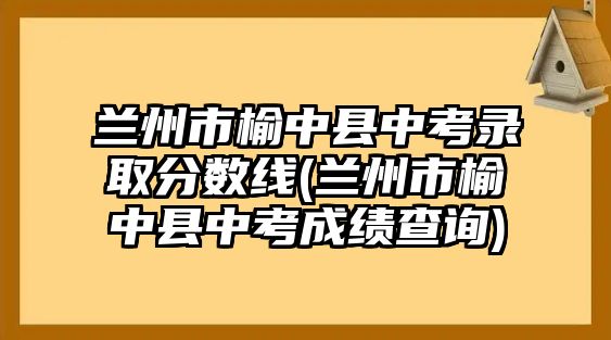 蘭州市榆中縣中考錄取分?jǐn)?shù)線(蘭州市榆中縣中考成績(jī)查詢)