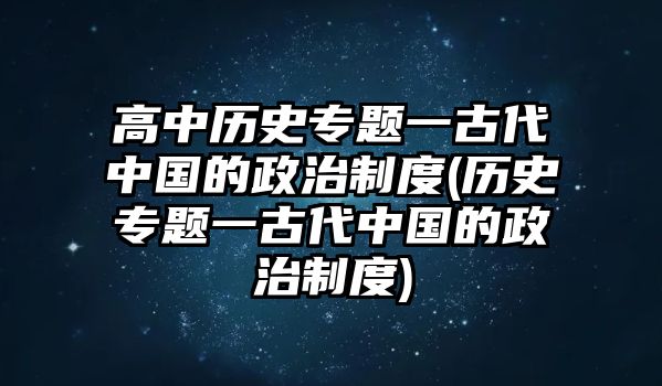 高中歷史專(zhuān)題一古代中國(guó)的政治制度(歷史專(zhuān)題一古代中國(guó)的政治制度)