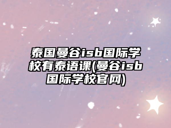 泰國曼谷isb國際學校有泰語課(曼谷isb國際學校官網)