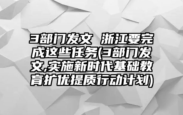 3部門發(fā)文 浙江要完成這些任務(wù)(3部門發(fā)文,實(shí)施新時代基礎(chǔ)教育擴(kuò)優(yōu)提質(zhì)行動計(jì)劃)