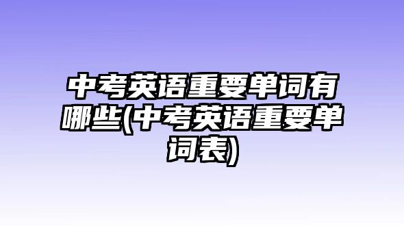 中考英語重要單詞有哪些(中考英語重要單詞表)