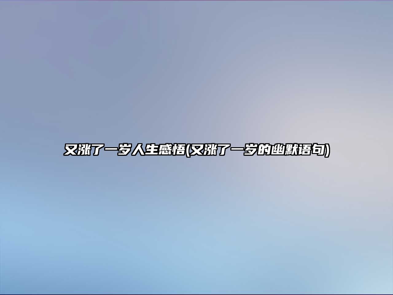 又漲了一歲人生感悟(又漲了一歲的幽默語(yǔ)句)