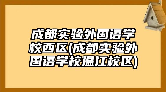 成都實(shí)驗(yàn)外國(guó)語學(xué)校西區(qū)(成都實(shí)驗(yàn)外國(guó)語學(xué)校溫江校區(qū))