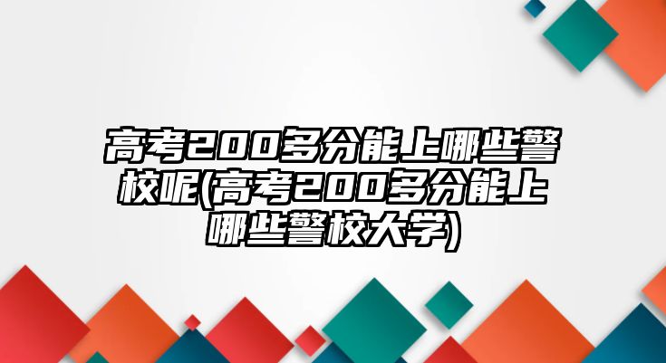 高考200多分能上哪些警校呢(高考200多分能上哪些警校大學(xué))