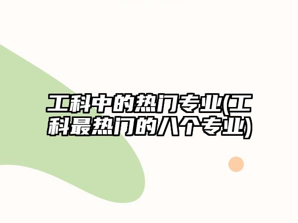 工科中的熱門專業(yè)(工科最熱門的八個專業(yè))