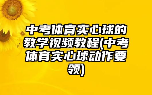 中考體育實心球的教學視頻教程(中考體育實心球動作要領)