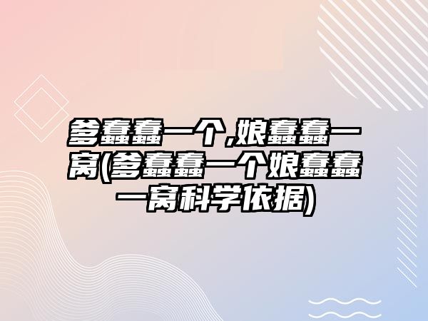 爹蠢蠢一個,娘蠢蠢一窩(爹蠢蠢一個娘蠢蠢一窩科學依據(jù))