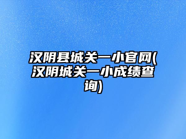 漢陰縣城關(guān)一小官網(wǎng)(漢陰城關(guān)一小成績查詢)