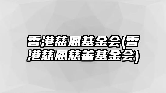 香港慈恩基金會(香港慈恩慈善基金會)