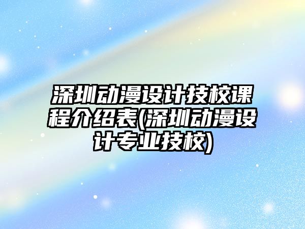 深圳動(dòng)漫設(shè)計(jì)技校課程介紹表(深圳動(dòng)漫設(shè)計(jì)專(zhuān)業(yè)技校)